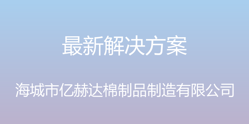 最新解决方案 - 海城市亿赫达棉制品制造有限公司